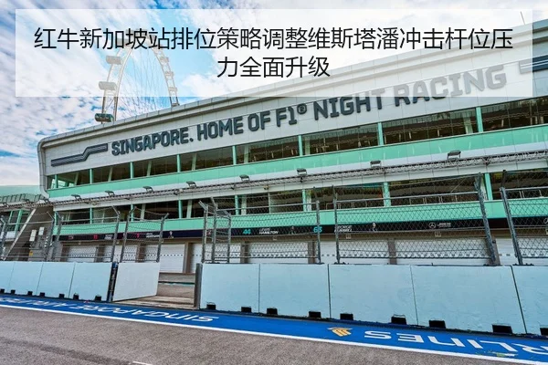 红牛新加坡站排位策略调整维斯塔潘冲击杆位压力全面升级